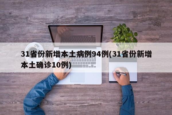 31省份新增本土病例94例(31省份新增本土确诊10例)