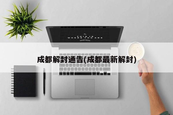 成都解封通告(成都最新解封)
