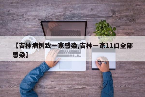 【吉林病例致一家感染,吉林一家11口全部感染】