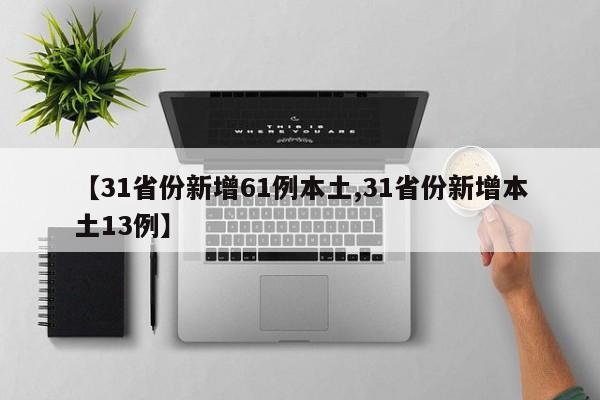 【31省份新增61例本土,31省份新增本土13例】