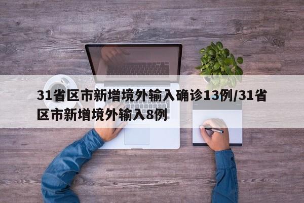 31省区市新增境外输入确诊13例/31省区市新增境外输入8例
