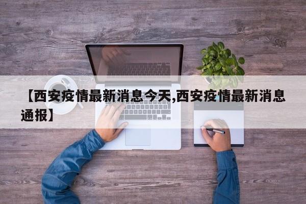 【西安疫情最新消息今天,西安疫情最新消息通报】