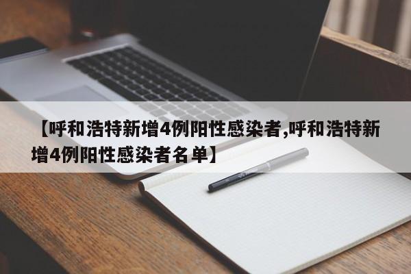 【呼和浩特新增4例阳性感染者,呼和浩特新增4例阳性感染者名单】