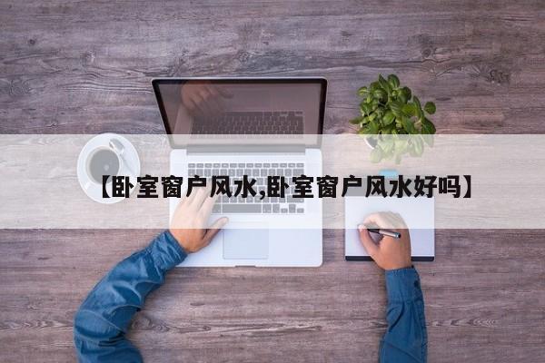 【卧室窗户风水,卧室窗户风水好吗】