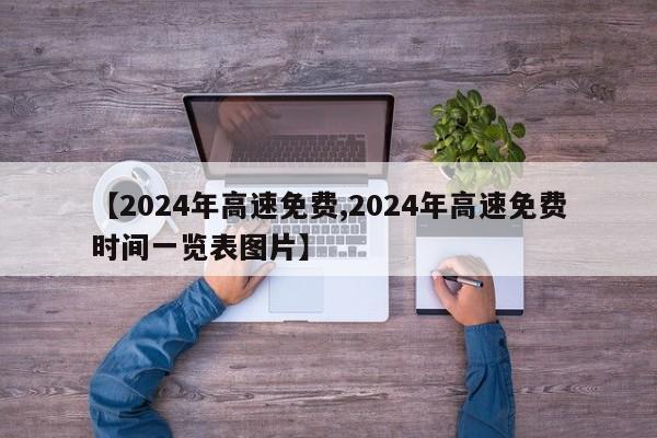 【2024年高速免费,2024年高速免费时间一览表图片】