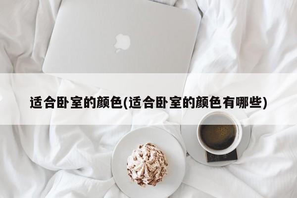 适合卧室的颜色(适合卧室的颜色有哪些)