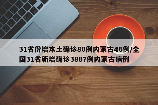 31省份增本土确诊80例内蒙古46例/全国31省新增确诊3887例内蒙古病例