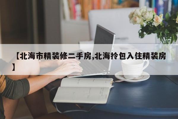【北海市精装修二手房,北海拎包入住精装房】