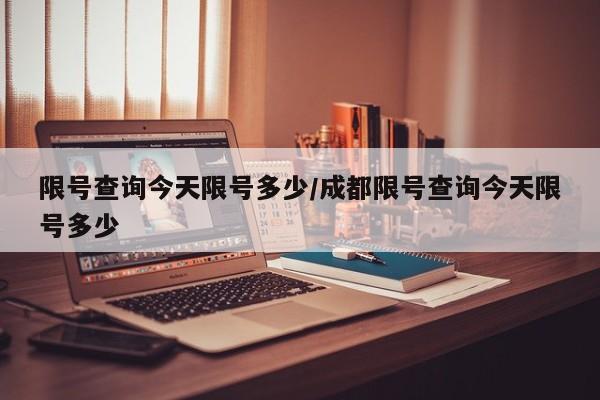 限号查询今天限号多少/成都限号查询今天限号多少