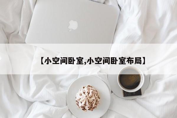 【小空间卧室,小空间卧室布局】