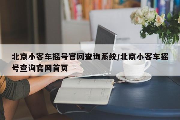 北京小客车摇号官网查询系统/北京小客车摇号查询官网首页