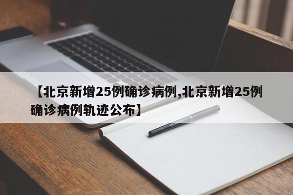 【北京新增25例确诊病例,北京新增25例确诊病例轨迹公布】