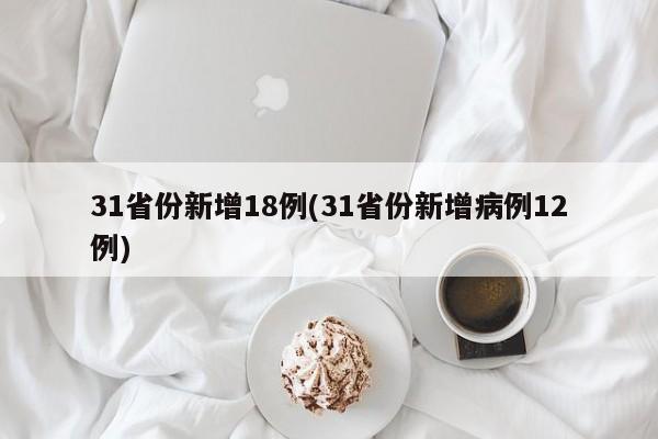 31省份新增18例(31省份新增病例12例)