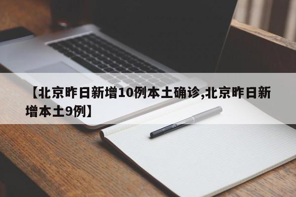 【北京昨日新增10例本土确诊,北京昨日新增本土9例】