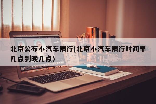 北京公布小汽车限行(北京小汽车限行时间早几点到晚几点)