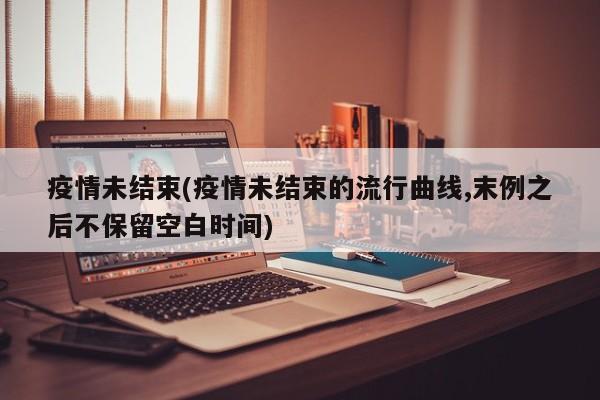 疫情未结束(疫情未结束的流行曲线,末例之后不保留空白时间)