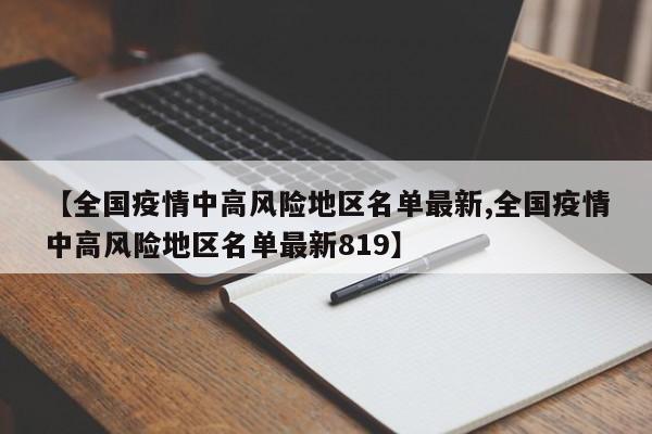 【全国疫情中高风险地区名单最新,全国疫情中高风险地区名单最新819】