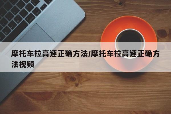 摩托车拉高速正确方法/摩托车拉高速正确方法视频