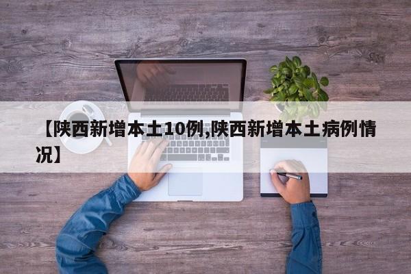 【陕西新增本土10例,陕西新增本土病例情况】