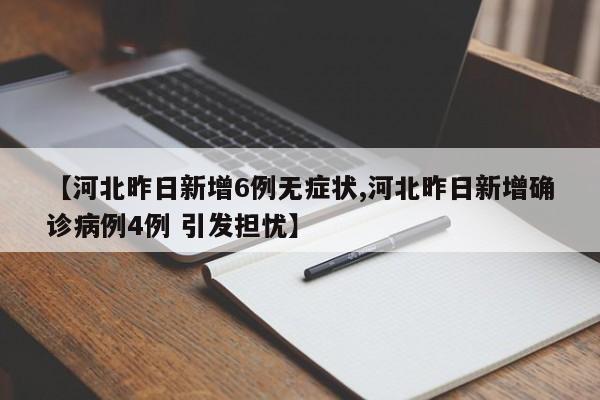 【河北昨日新增6例无症状,河北昨日新增确诊病例4例 引发担忧】