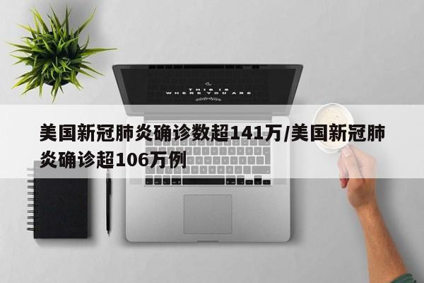 美国新冠肺炎确诊数超141万/美国新冠肺炎确诊超106万例
