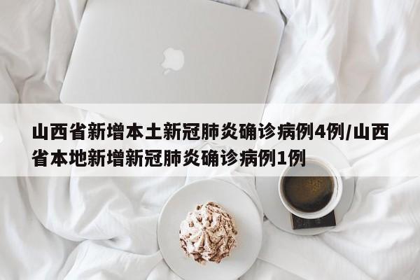 山西省新增本土新冠肺炎确诊病例4例/山西省本地新增新冠肺炎确诊病例1例
