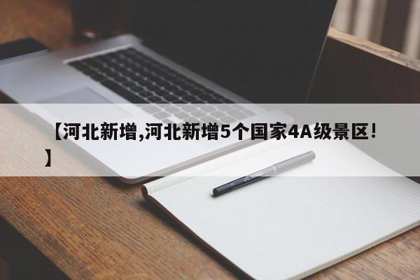 【河北新增,河北新增5个国家4A级景区!】
