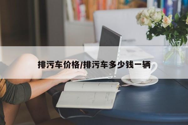 排污车价格/排污车多少钱一辆