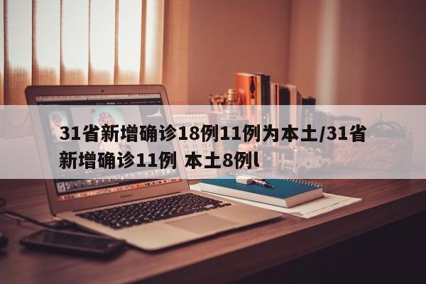 31省新增确诊18例11例为本土/31省新增确诊11例 本土8例l