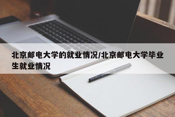 北京邮电大学的就业情况/北京邮电大学毕业生就业情况