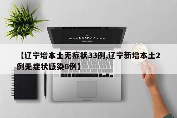 【辽宁增本土无症状33例,辽宁新增本土2例无症状感染6例】