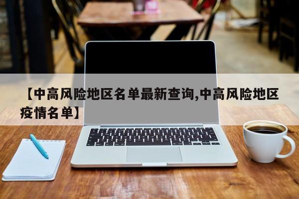 【中高风险地区名单最新查询,中高风险地区疫情名单】