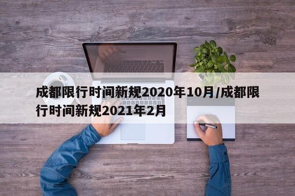 成都限行时间新规2020年10月/成都限行时间新规2021年2月