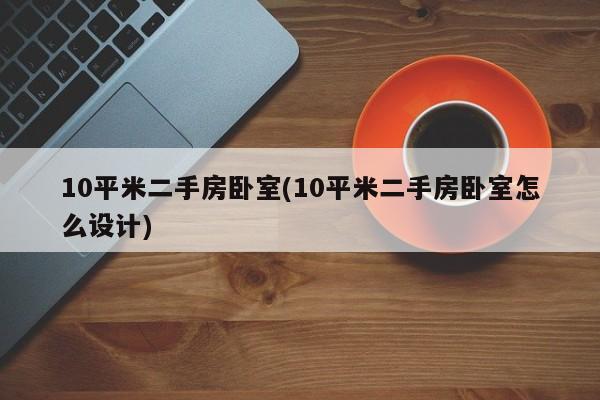 10平米二手房卧室(10平米二手房卧室怎么设计)