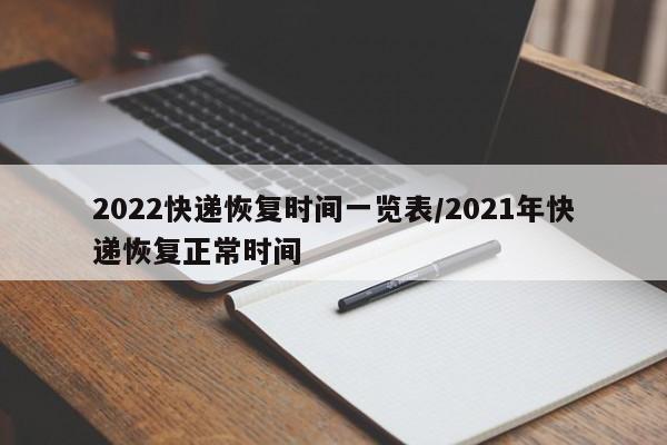 2022快递恢复时间一览表/2021年快递恢复正常时间