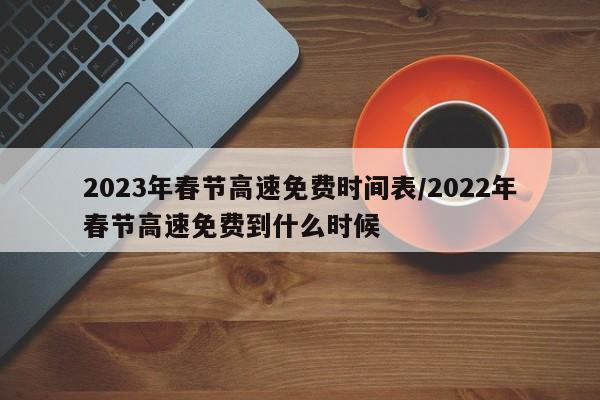 2023年春节高速免费时间表/2022年春节高速免费到什么时候