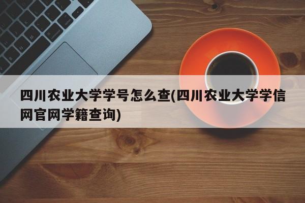 四川农业大学学号怎么查(四川农业大学学信网官网学籍查询)