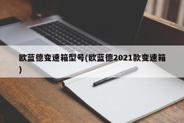 欧蓝德变速箱型号(欧蓝德2021款变速箱)