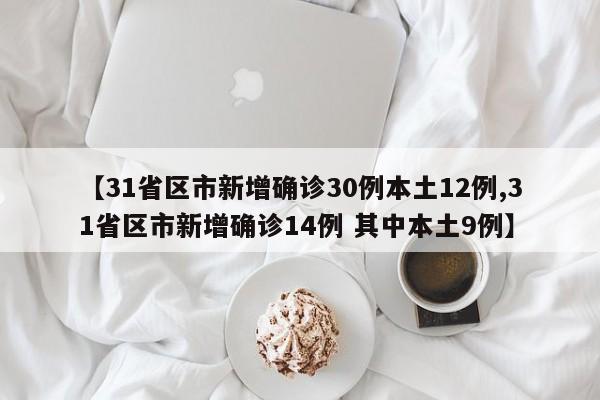 【31省区市新增确诊30例本土12例,31省区市新增确诊14例 其中本土9例】