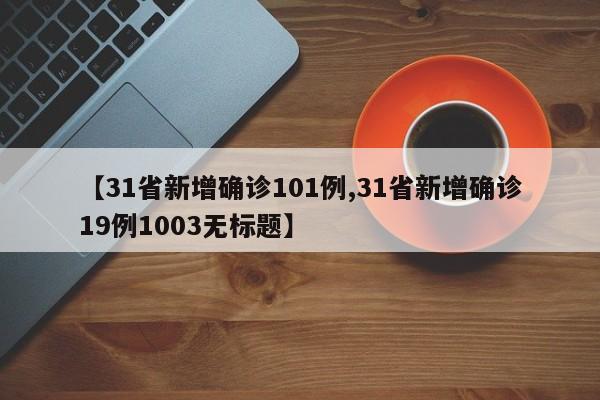 【31省新增确诊101例,31省新增确诊19例1003无标题】