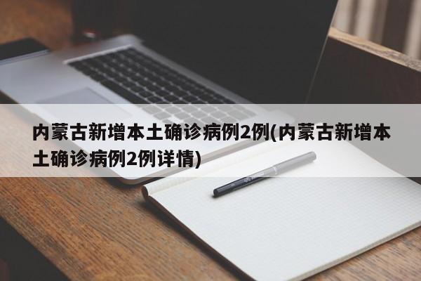 内蒙古新增本土确诊病例2例(内蒙古新增本土确诊病例2例详情)