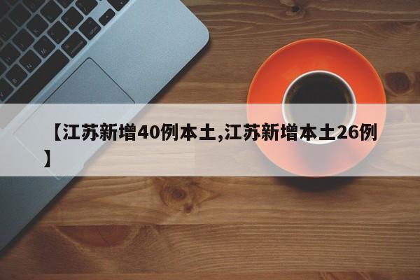【江苏新增40例本土,江苏新增本土26例】