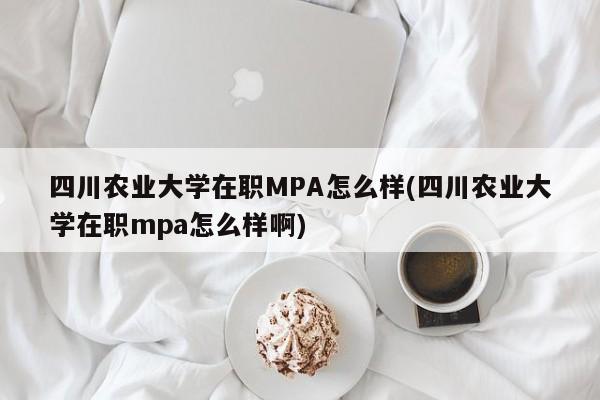 四川农业大学在职MPA怎么样(四川农业大学在职mpa怎么样啊)