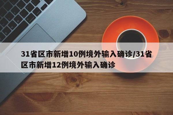31省区市新增10例境外输入确诊/31省区市新增12例境外输入确诊