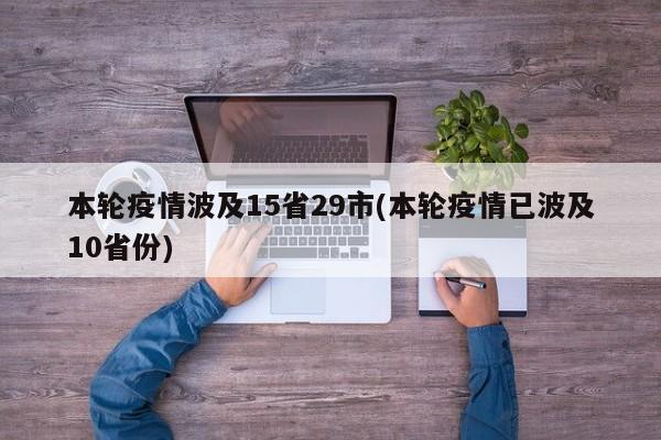 本轮疫情波及15省29市(本轮疫情已波及10省份)