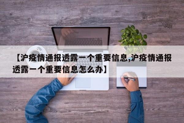 【沪疫情通报透露一个重要信息,沪疫情通报透露一个重要信息怎么办】