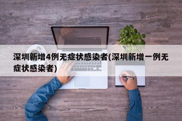 深圳新增4例无症状感染者(深圳新增一例无症状感染者)