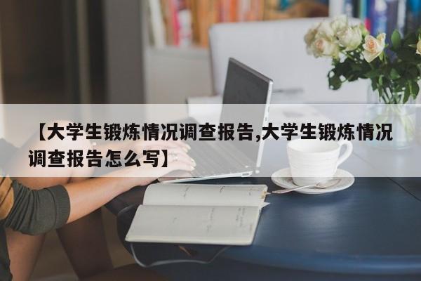 【大学生锻炼情况调查报告,大学生锻炼情况调查报告怎么写】