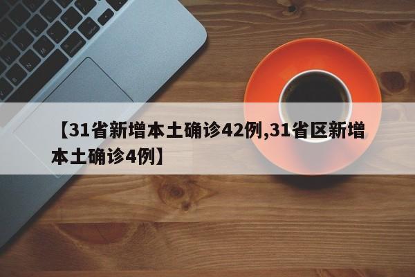 【31省新增本土确诊42例,31省区新增本土确诊4例】