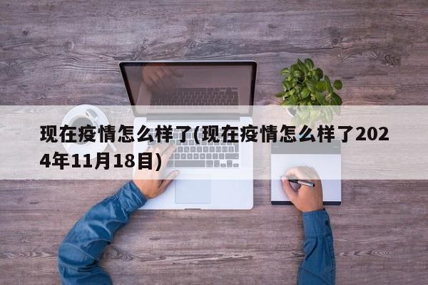 现在疫情怎么样了(现在疫情怎么样了2024年11月18目)